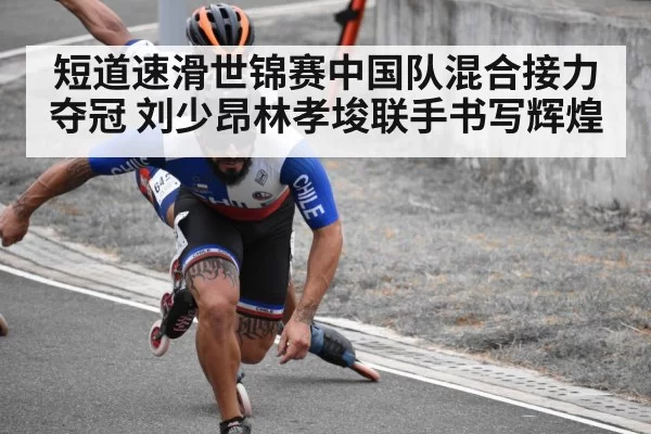 短道速滑世锦赛中国队混合接力夺冠 刘少昂林孝埈联手书写辉煌