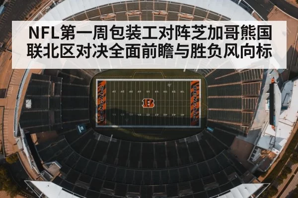 NFL第一周包装工对阵芝加哥熊国联北区对决全面前瞻与胜负风向标