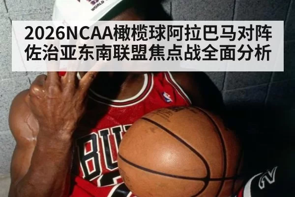 2026NCAA橄榄球阿拉巴马对阵佐治亚东南联盟焦点战全面分析